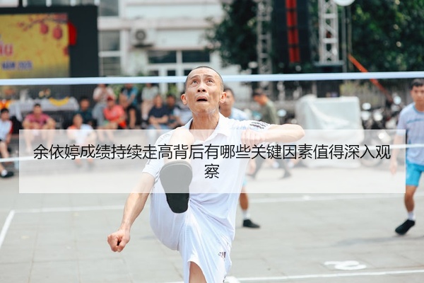 余依婷成绩持续走高背后有哪些关键因素值得深入观察